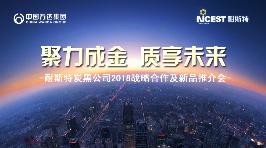 聚力成金 質(zhì)享未來-中國萬達集團·耐斯特炭黑公司2018戰(zhàn)略合作暨新品推介會盛大舉行
